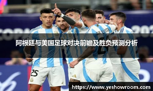 阿根廷与美国足球对决前瞻及胜负预测分析