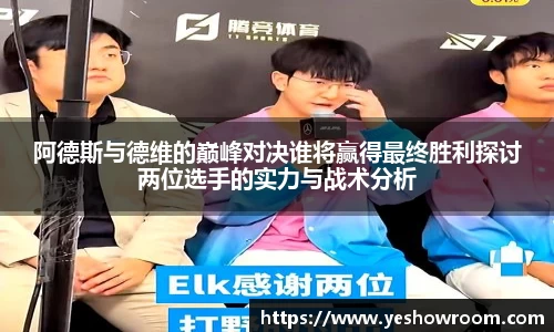 阿德斯与德维的巅峰对决谁将赢得最终胜利探讨两位选手的实力与战术分析